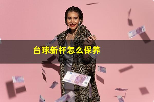 台球新杆怎么保养