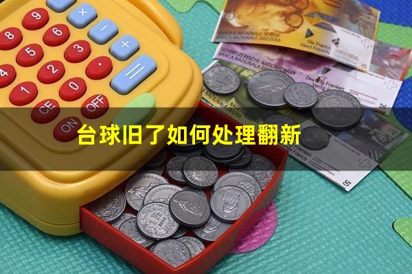 台球旧了如何处理翻新