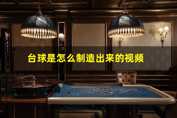 台球是怎么制造出来的视频