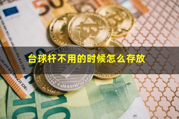 台球杆不用的时候怎么存放