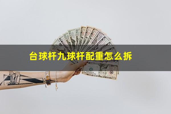 台球杆九球杆配重怎么拆