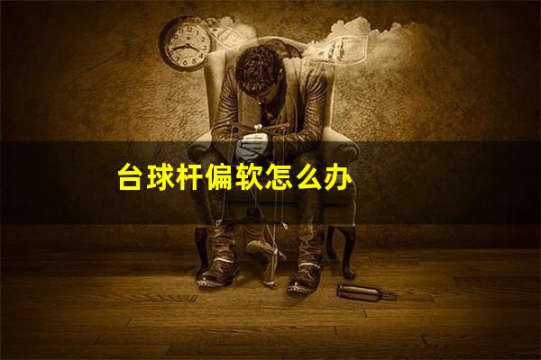 台球杆偏软怎么办
