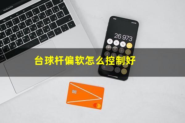 台球杆偏软怎么控制好