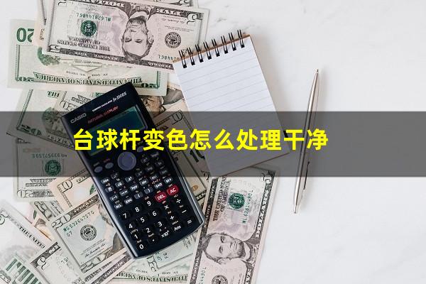 台球杆变色怎么处理干净