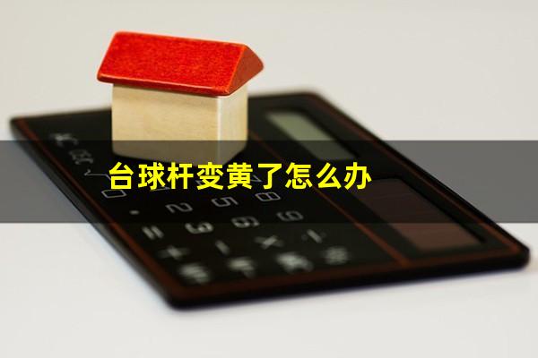 台球杆变黄了怎么办