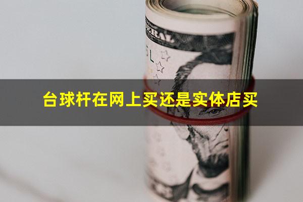 台球杆在网上买还是实体店买