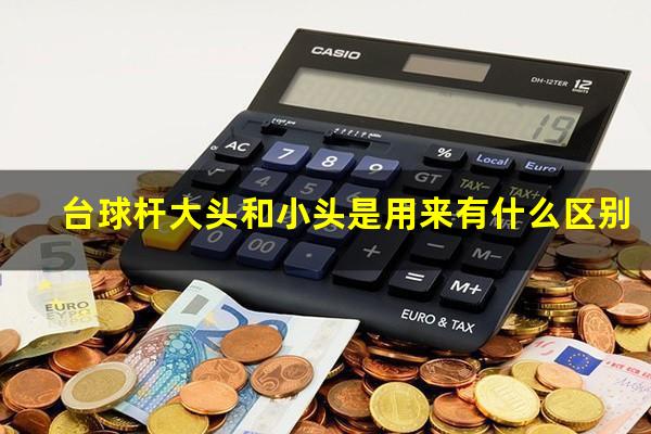 台球杆大头和小头是用来有什么区别