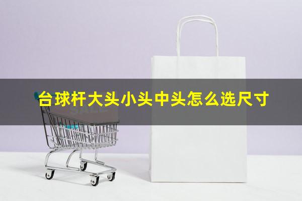 台球杆大头小头中头怎么选尺寸