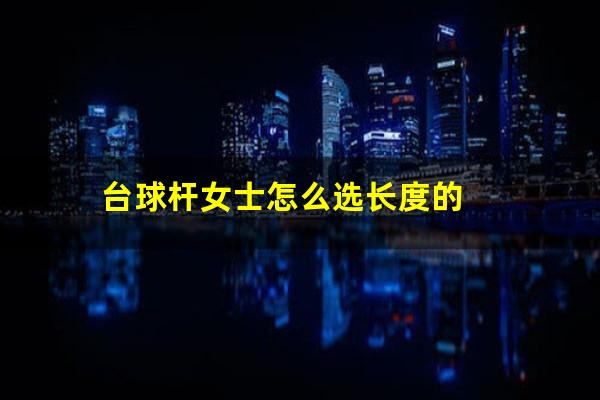 台球杆女士怎么选长度的