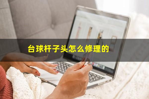 台球杆子头怎么修理的