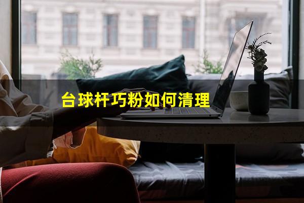 台球杆巧粉如何清理