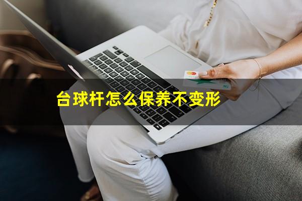 台球杆怎么保养不变形
