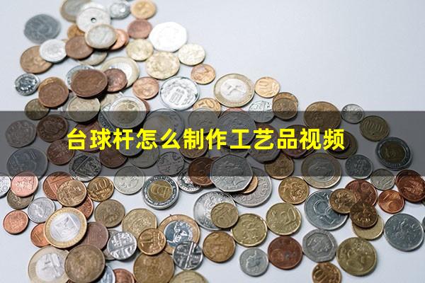 台球杆怎么制作工艺品视频