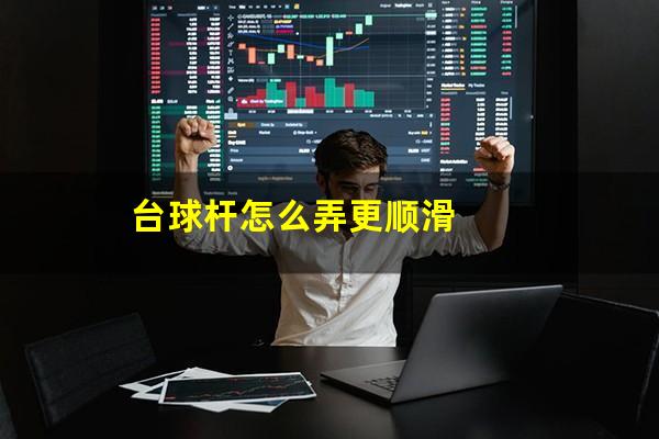 台球杆怎么弄更顺滑