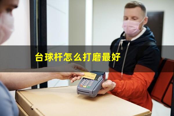台球杆怎么打磨最好