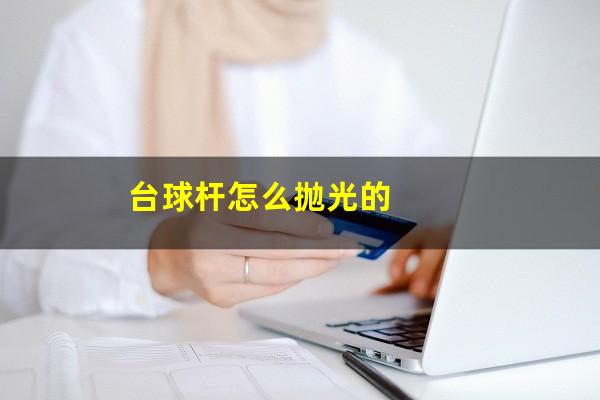 台球杆怎么抛光的