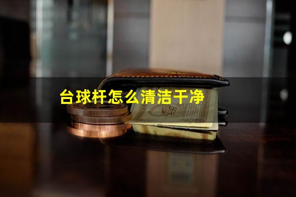 台球杆怎么清洁干净