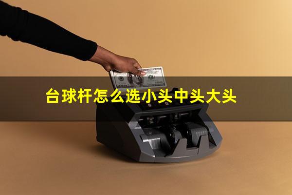 台球杆怎么选小头中头大头
