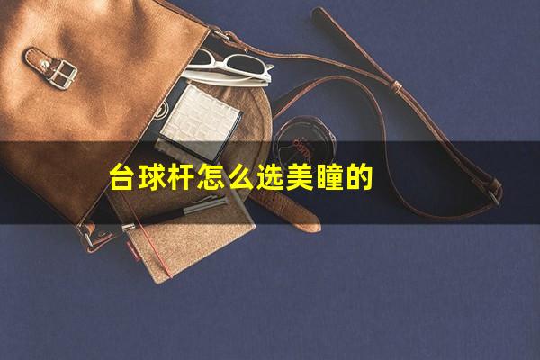 台球杆怎么选美瞳的