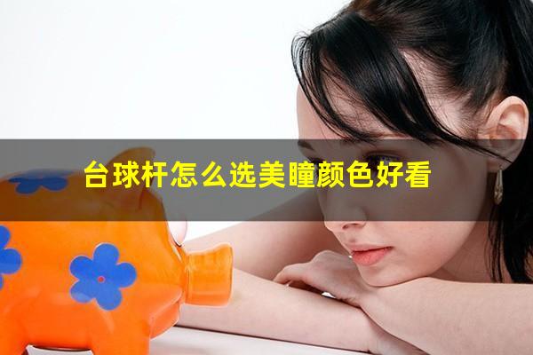 台球杆怎么选美瞳颜色好看