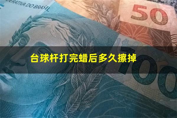 台球杆打完蜡后多久擦掉