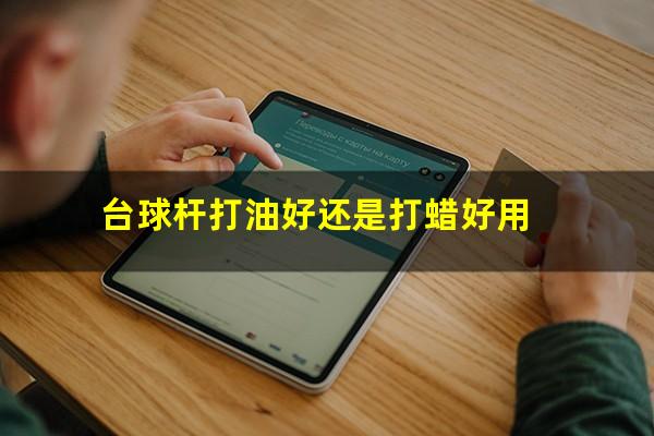 台球杆打油好还是打蜡好用