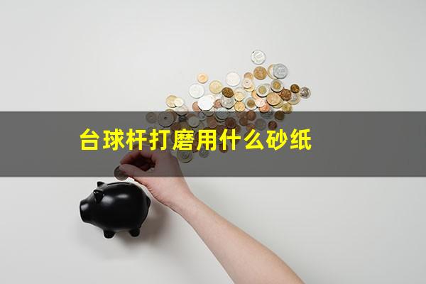 台球杆打磨用什么砂纸