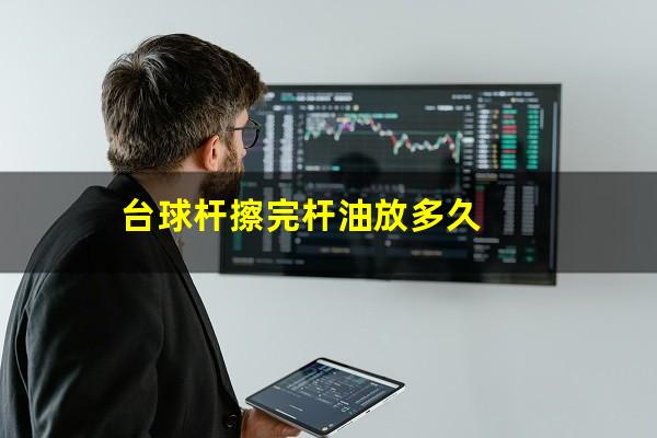 台球杆擦完杆油放多久