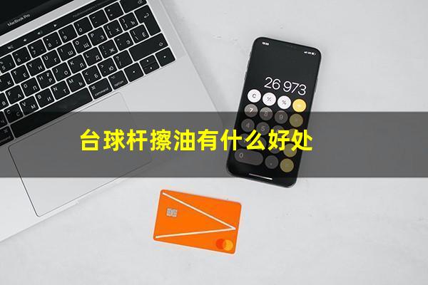 台球杆擦油有什么好处