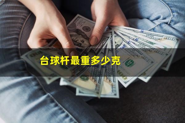 台球杆最重多少克
