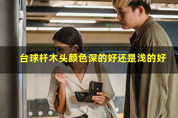台球杆木头颜色深的好还是浅的好