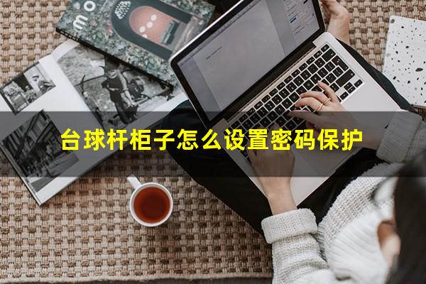 台球杆柜子怎么设置密码保护