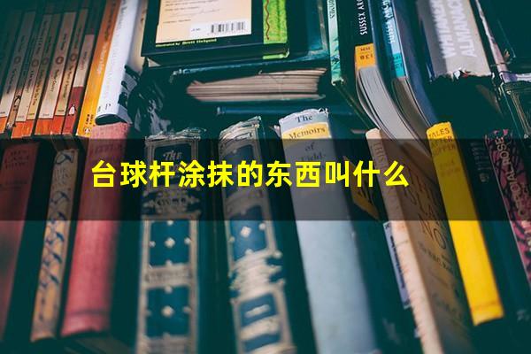 台球杆涂抹的东西叫什么