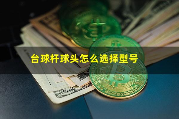 台球杆球头怎么选择型号