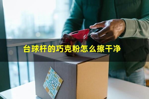 台球杆的巧克粉怎么擦干净