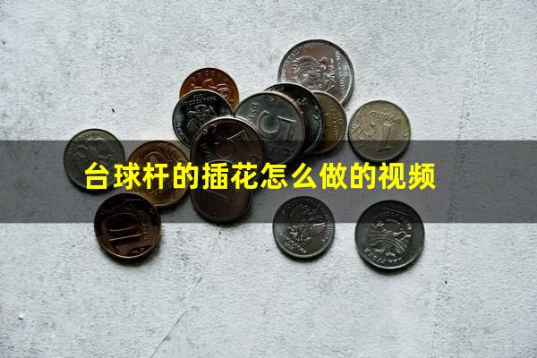 台球杆的插花怎么做的视频