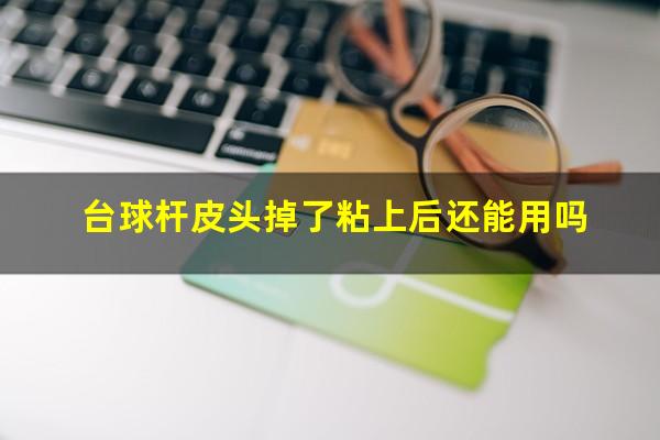 台球杆皮头掉了粘上后还能用吗