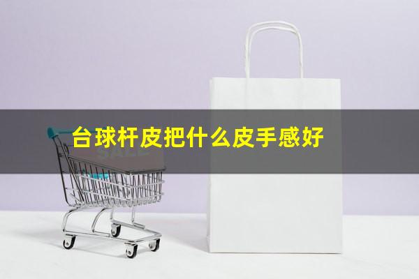 台球杆皮把什么皮手感好