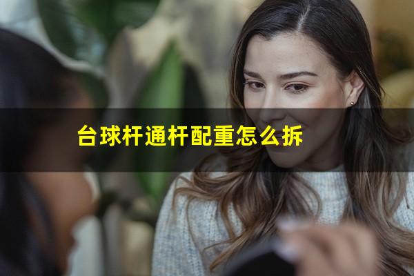 台球杆通杆配重怎么拆