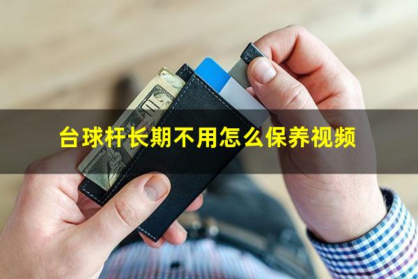 台球杆长期不用怎么保养视频
