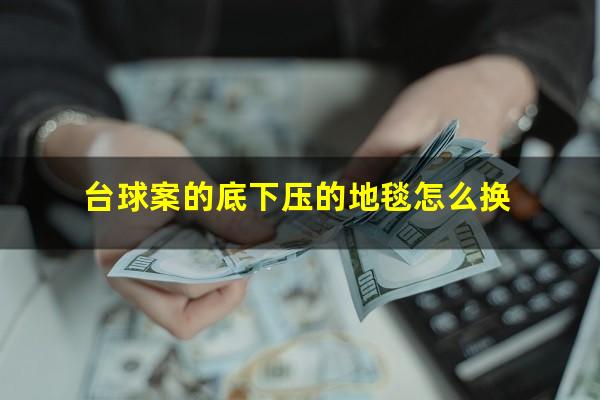 台球案的底下压的地毯怎么换