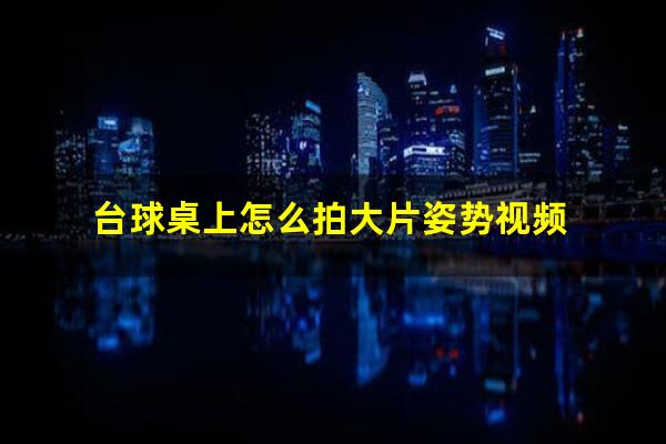 台球桌上怎么拍大片姿势视频