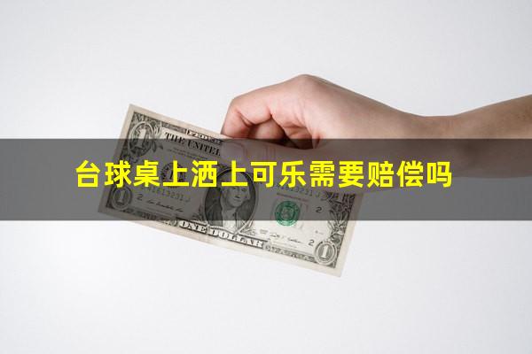 台球桌上洒上可乐需要赔偿吗