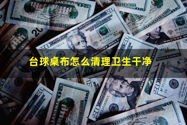 台球桌布怎么清理卫生干净
