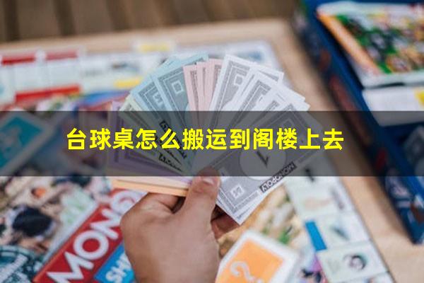 台球桌怎么搬运到阁楼上去