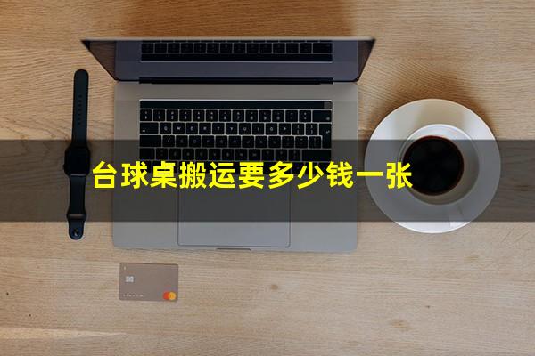 台球桌搬运要多少钱一张