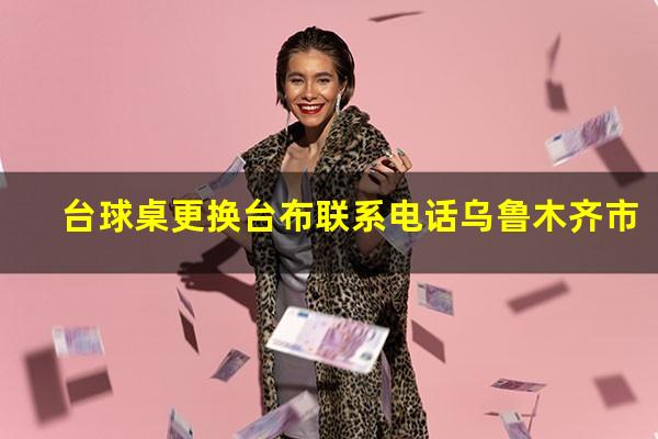 台球桌更换台布联系电话乌鲁木齐市