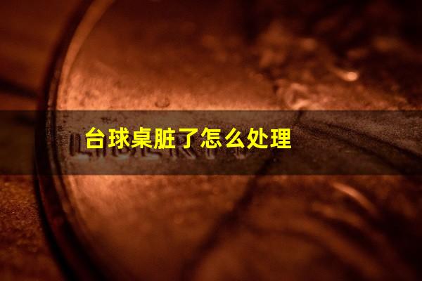 台球桌脏了怎么处理