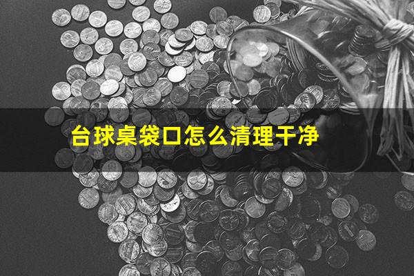 台球桌袋口怎么清理干净