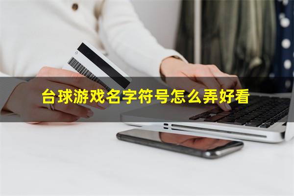 台球游戏名字符号怎么弄 台球游戏名字符号怎么弄好看